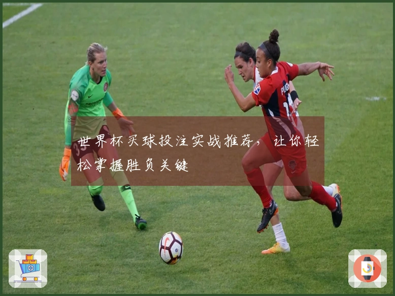 世界杯买球投注实战推荐，让你轻松掌握胜负关键