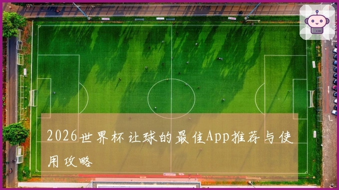 2026世界杯让球的最佳App推荐与使用攻略