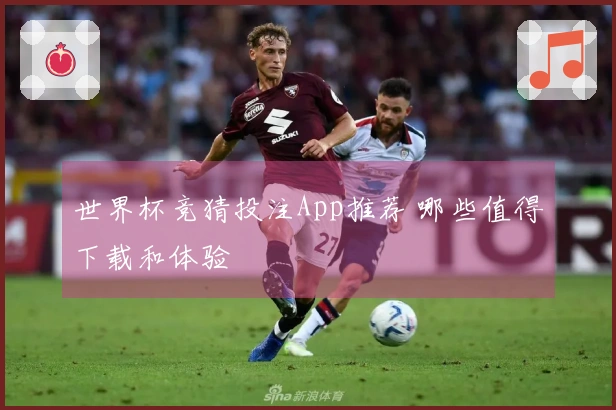世界杯竞猜投注App推荐 哪些值得下载和体验