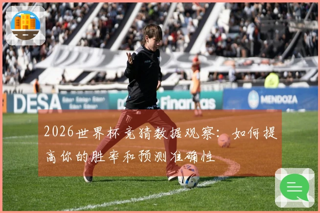 2026世界杯竞猜数据观察：如何提高你的胜率和预测准确性