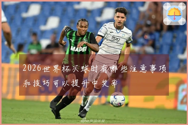 2026世界杯买球时有哪些注意事项和技巧可以提升中奖率