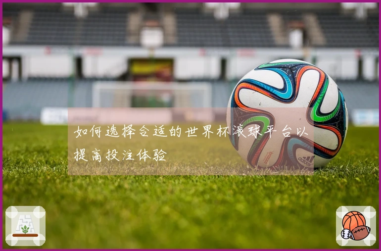 如何选择合适的世界杯滚球平台以提高投注体验