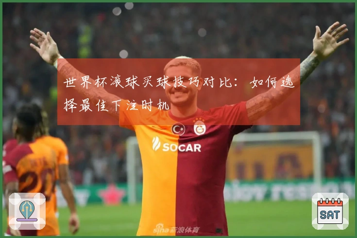 世界杯滚球买球技巧对比：如何选择最佳下注时机