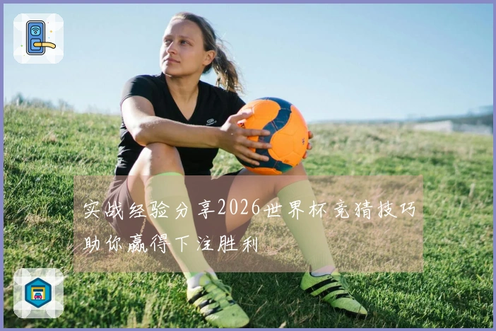 实战经验分享2026世界杯竞猜技巧助你赢得下注胜利