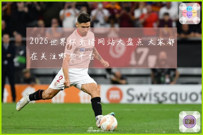 2026世界杯竞猜网站大盘点 大家都在关注哪些平台