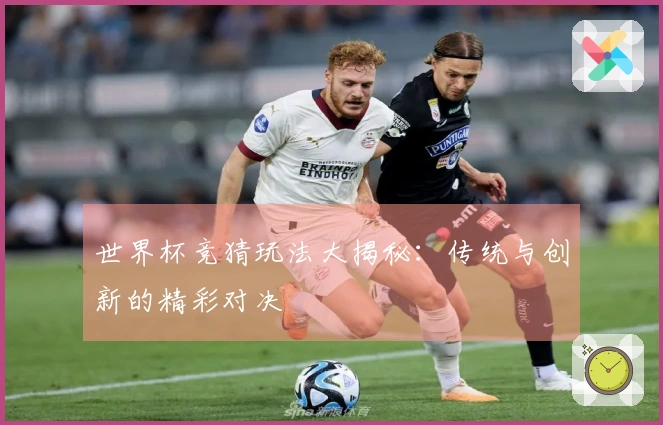 世界杯竞猜玩法大揭秘：传统与创新的精彩对决