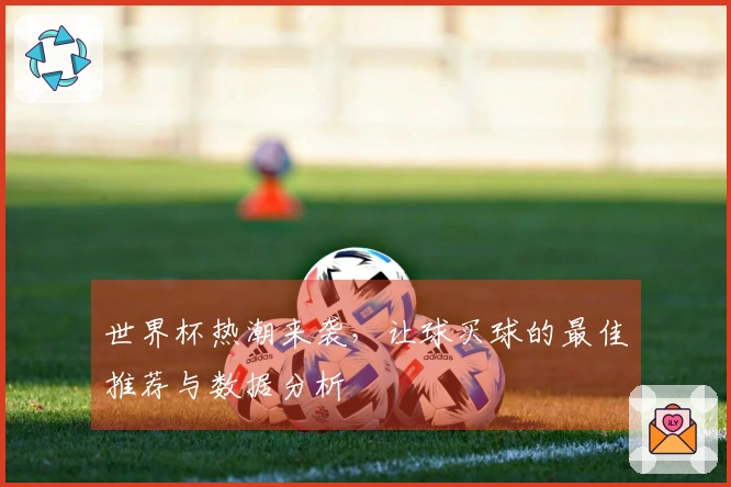 世界杯热潮来袭，让球买球的最佳推荐与数据分析