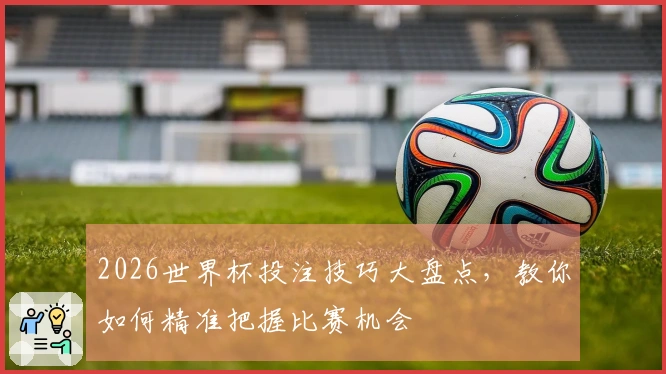 2026世界杯投注技巧大盘点，教你如何精准把握比赛机会