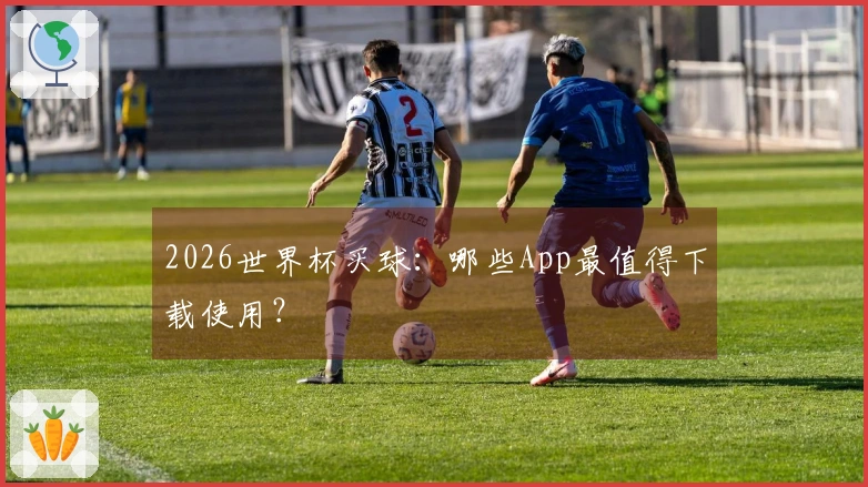 2026世界杯买球：哪些App最值得下载使用？