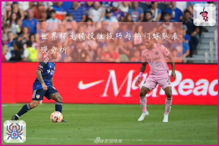 世界杯竞猜投注技巧与热门球队表现分析