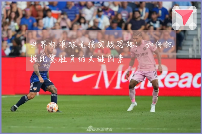 世界杯滚球竞猜实战思路：如何把握比赛胜负的关键因素