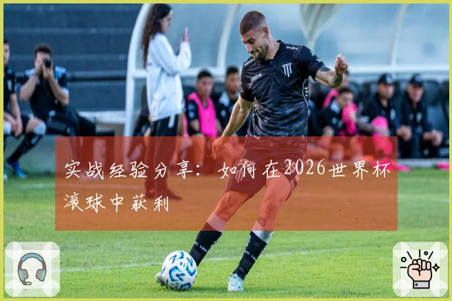 实战经验分享：如何在2026世界杯滚球中获利