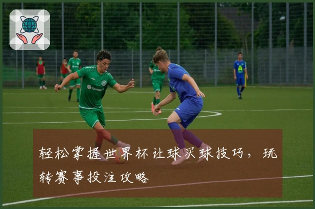 轻松掌握世界杯让球买球技巧，玩转赛事投注攻略