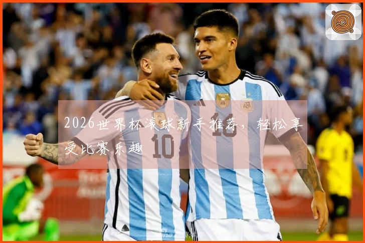 2026世界杯滚球新手推荐，轻松享受比赛乐趣