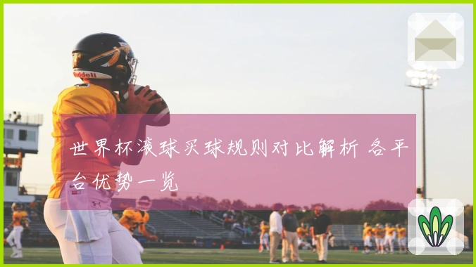 世界杯滚球买球规则对比解析 各平台优势一览