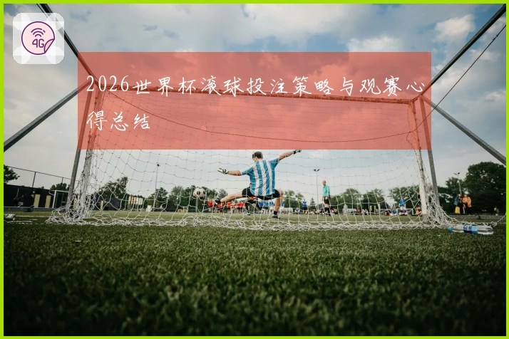 2026世界杯滚球投注策略与观赛心得总结