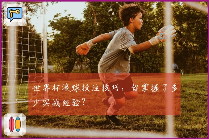 世界杯滚球投注技巧，你掌握了多少实战经验？