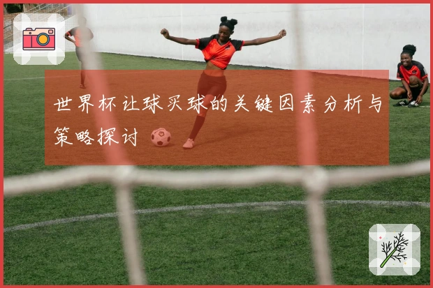 世界杯让球买球的关键因素分析与策略探讨